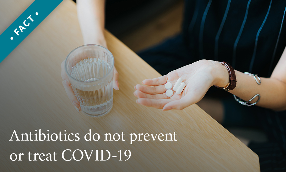 Antibiotics do not prevent or treat COVID-19.